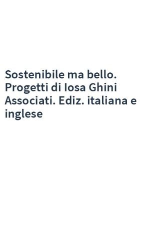 Sostenibile ma bello. Progetti di Iosa Ghini Associati. Ediz. italiana e inglese