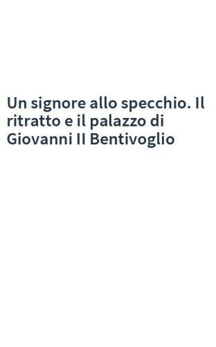 Un signore allo specchio. Il ritratto e il palazzo di Giovanni II Bentivoglio
