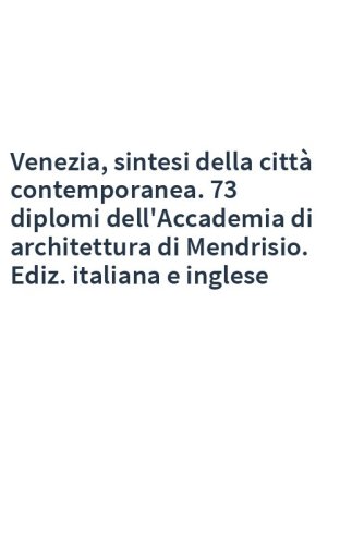 Venezia, sintesi della città contemporanea. 73 diplomi dell'Accademia di architettura di Mendrisio. Ediz. italiana e inglese