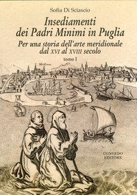 Insediamenti dei padri Minimi in Puglia. Per una storia dell'arte meridionale dal XVI al XVIII secolo