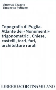 Topografia di Puglia. Atlante dei «Monumenti» trigonometrici. Chiese, castelli, torri, fari, architetture rurali