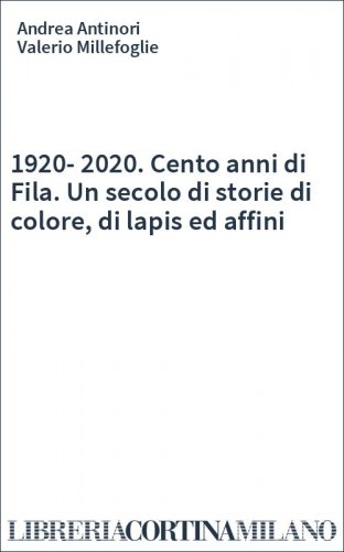 1920-2020. Cento anni di Fila. Un secolo di storie di colore, di lapis ed affini