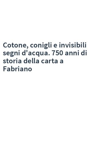 Cotone, conigli e invisibili segni d'acqua. 750 anni di storia della carta a Fabriano