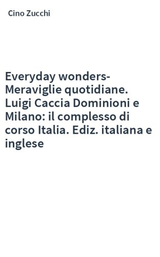 Everyday wonders-Meraviglie quotidiane. Luigi Caccia Dominioni e Milano: il complesso di corso Italia. Ediz. italiana e inglese