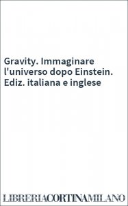 Gravity. Immaginare l'universo dopo Einstein. Ediz. italiana e inglese