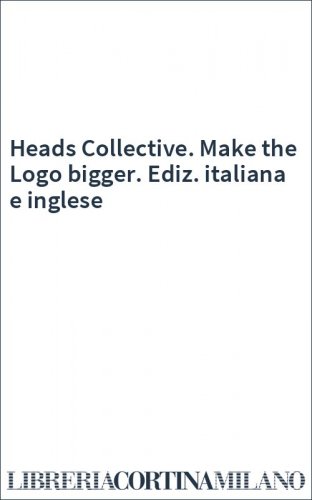 Heads Collective. Make the Logo bigger. Ediz. italiana e inglese