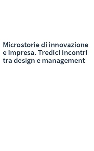 Microstorie di innovazione e impresa. Tredici incontri tra design e management