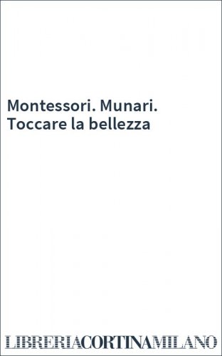 Montessori. Munari. Toccare la bellezza