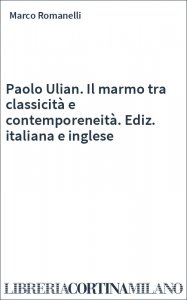 Paolo Ulian. Il marmo tra classicità e contemporeneità. Ediz. italiana e inglese