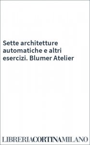Sette architetture automatiche e altri esercizi. Blumer Atelier