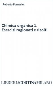 Chimica organica 1. Esercizi ragionati e risolti
