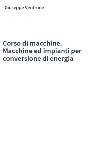 Corso di macchine. Macchine ed impianti per conversione di energia
