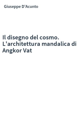Il disegno del cosmo. L'architettura mandalica di Angkor Vat