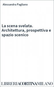 La scena svelata. Architettura, prospettiva e spazio scenico