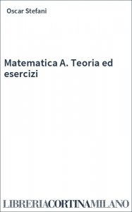 Matematica A. Teoria ed esercizi