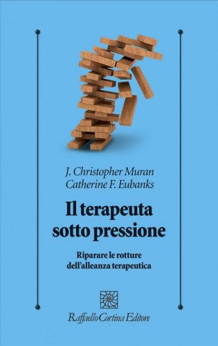 Il terapeuta sotto pressione. Riparare le rotture dell'alleanza terapeutica