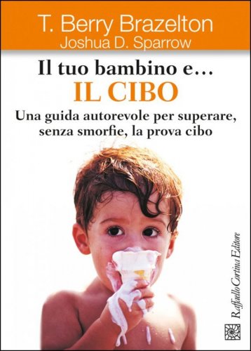 Il tuo bambino e... il cibo. Una guida autorevole per superare, senza smorfie, la prova cibo