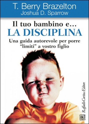 Il tuo bambino e... la disciplina. Una guida autorevole per porre «limiti» a vostro figlio