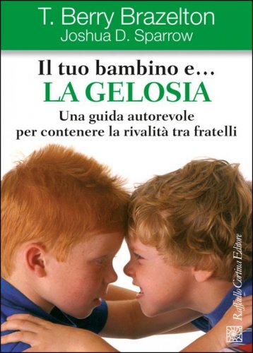 Il tuo bambino e... la gelosia. Una guida autorevole per contenere la rivalità tra fratelli