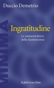 Ingratitudine. La memoria breve della riconoscenza