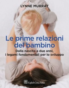 Le prime relazioni del bambino. Dalla nascita a due anni, i legami fondamentali per lo sviluppo