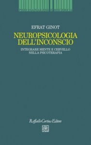 Neuropsicologia dell'inconscio. Integrare mente e cervello nella psicoterapia