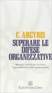 Superare le difese organizzative. Strategie vincenti per facilitare l'apprendimento nelle organizzazioni