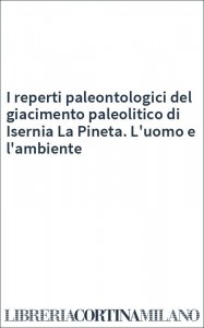 I reperti paleontologici del giacimento paleolitico di Isernia La Pineta. L'uomo e l'ambiente
