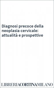 Diagnosi precoce della neoplasia cervicale: attualità e prospettive