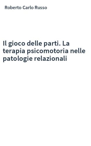 Il gioco delle parti. La terapia psicomotoria nelle patologie relazionali