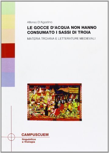 Le gocce d'acqua non hanno consumato i sassi di Troia. Materia troiana e letterature medievali