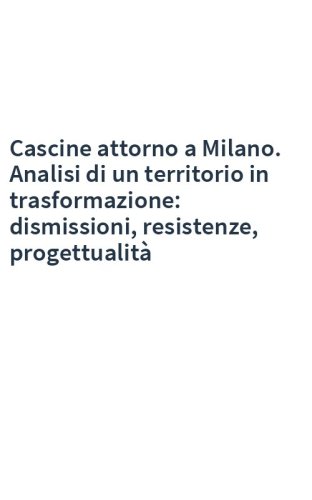 Cascine attorno a Milano. Analisi di un territorio in trasformazione: dismissioni, resistenze, progettualità