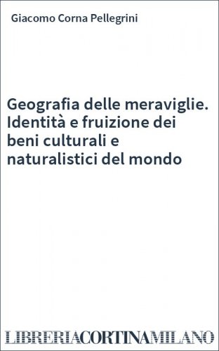 Geografia delle meraviglie. Identità e fruizione dei beni culturali e naturalistici del mondo