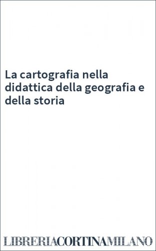La cartografia nella didattica della geografia e della storia