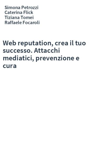 Web reputation, crea il tuo successo. Attacchi mediatici, prevenzione e cura