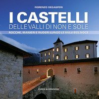 I castelli delle valli di Non e Sole. Rocche, manieri e ruderi lungo le valli del Noce