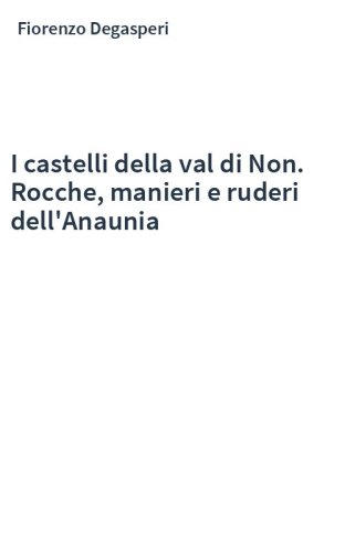 I castelli della val di Non. Rocche, manieri e ruderi dell'Anaunia