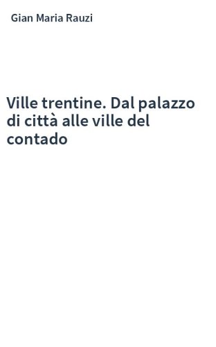 Ville trentine. Dal palazzo di città alle ville del contado