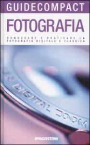 Fotografia. Conoscere e praticare la fotografia digitale e classica