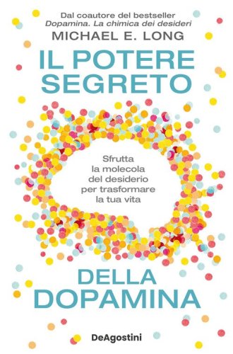 Il potere segreto della dopamina. Sfrutta la molecola del desiderio per trasformare la tua vita