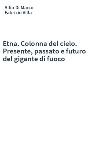 Etna. Colonna del cielo. Presente, passato e futuro del gigante di fuoco