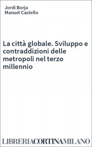 La città globale. Sviluppo e contraddizioni delle metropoli nel terzo millennio