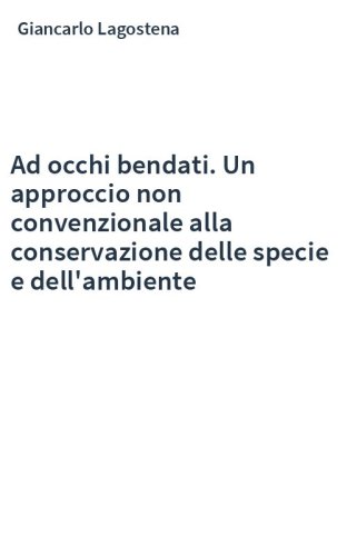 Ad occhi bendati. Un approccio non convenzionale alla conservazione delle specie e dell'ambiente
