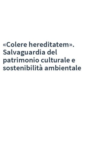 «Colere hereditatem». Salvaguardia del patrimonio culturale e sostenibilità ambientale