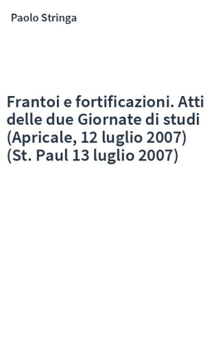 Frantoi e fortificazioni. Atti delle due Giornate di studi (Apricale, 12 luglio 2007) (St. Paul 13 luglio 2007)