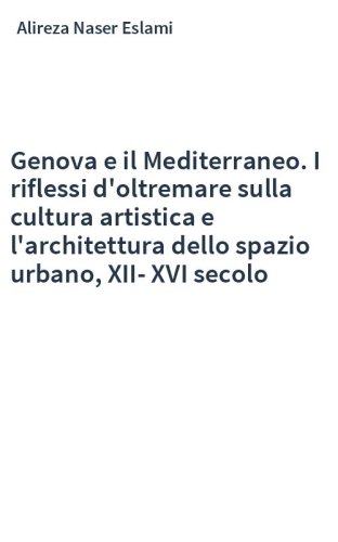 Genova e il Mediterraneo. I riflessi d'oltremare sulla cultura artistica e l'architettura dello spazio urbano, XII-XVI secolo