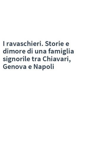 I ravaschieri. Storie e dimore di una famiglia signorile tra Chiavari, Genova e Napoli