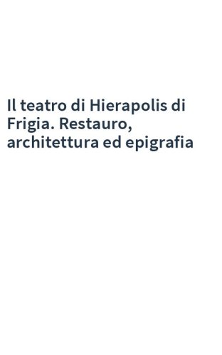 Il teatro di Hierapolis di Frigia. Restauro, architettura ed epigrafia