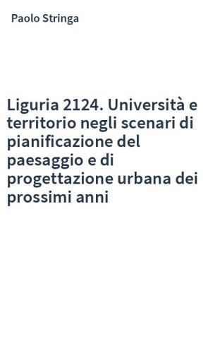 Liguria 2124. Università e territorio negli scenari di pianificazione del paesaggio e di progettazione urbana dei prossimi anni
