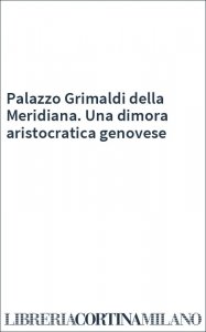 Palazzo Grimaldi della Meridiana. Una dimora aristocratica genovese